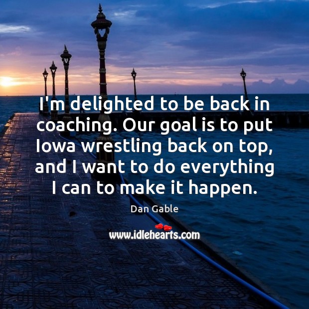 I’m delighted to be back in coaching. Our goal is to put Dan Gable Picture Quote