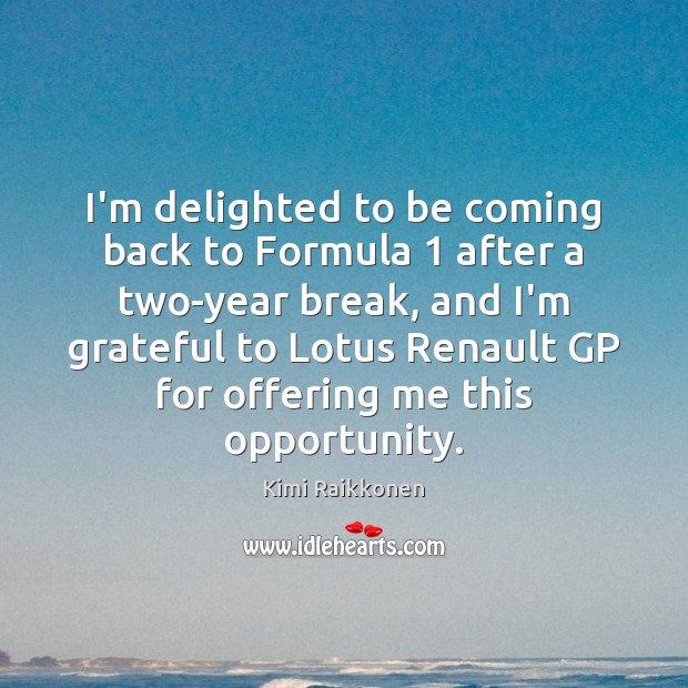 I’m delighted to be coming back to Formula 1 after a two-year break, Kimi Raikkonen Picture Quote
