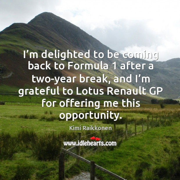 I’m delighted to be coming back to formula 1 after a two-year break Kimi Raikkonen Picture Quote