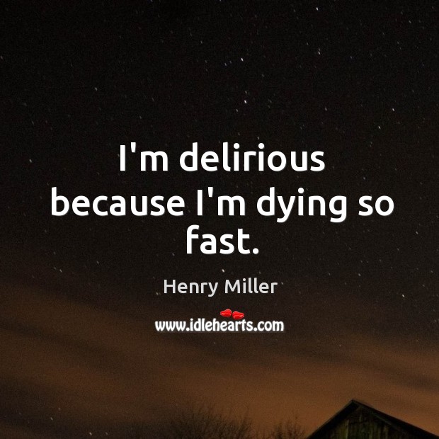 I’m delirious because I’m dying so fast. Henry Miller Picture Quote