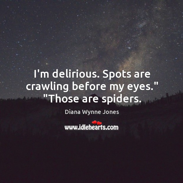 I’m delirious. Spots are crawling before my eyes.” “Those are spiders. Diana Wynne Jones Picture Quote