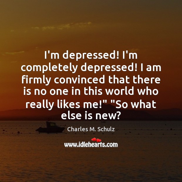 I’m depressed! I’m completely depressed! I am firmly convinced that there is Charles M. Schulz Picture Quote