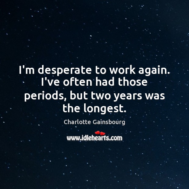 I’m desperate to work again. I’ve often had those periods, but two years was the longest. Charlotte Gainsbourg Picture Quote