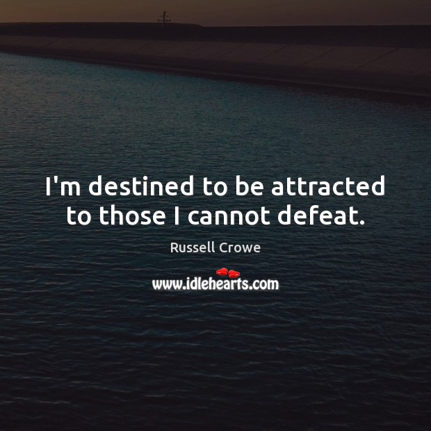 I’m destined to be attracted to those I cannot defeat. Russell Crowe Picture Quote