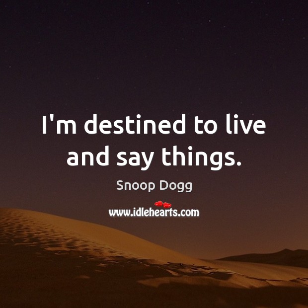 I’m destined to live and say things. Snoop Dogg Picture Quote