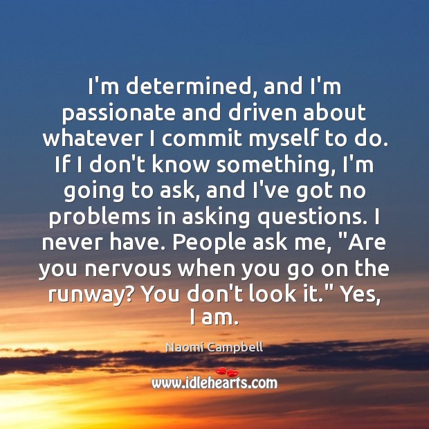 I’m determined, and I’m passionate and driven about whatever I commit myself Image