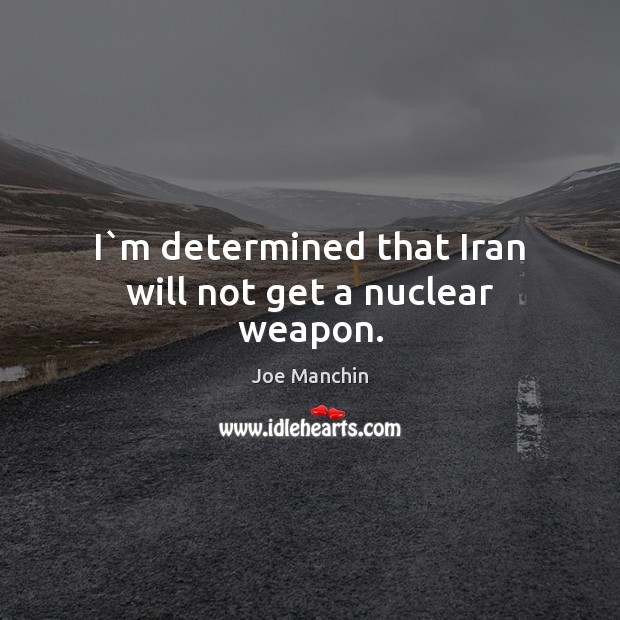 I`m determined that Iran will not get a nuclear weapon. Joe Manchin Picture Quote