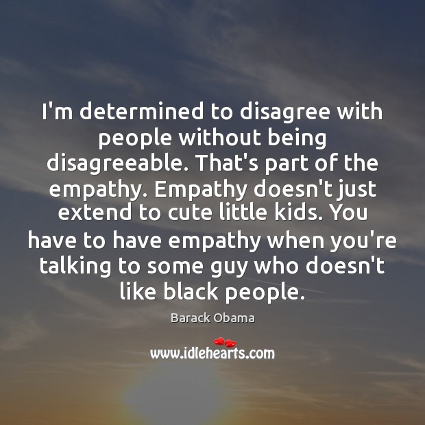 I’m determined to disagree with people without being disagreeable. That’s part of 