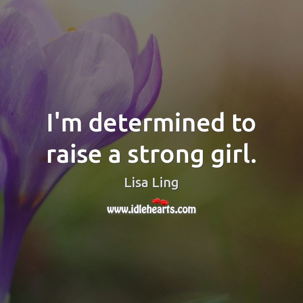 I’m determined to raise a strong girl. Lisa Ling Picture Quote