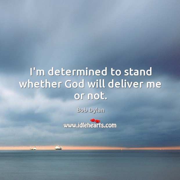 I’m determined to stand whether God will deliver me or not. Bob Dylan Picture Quote