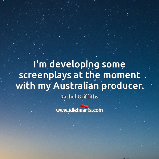 I’m developing some screenplays at the moment with my Australian producer. Rachel Griffiths Picture Quote