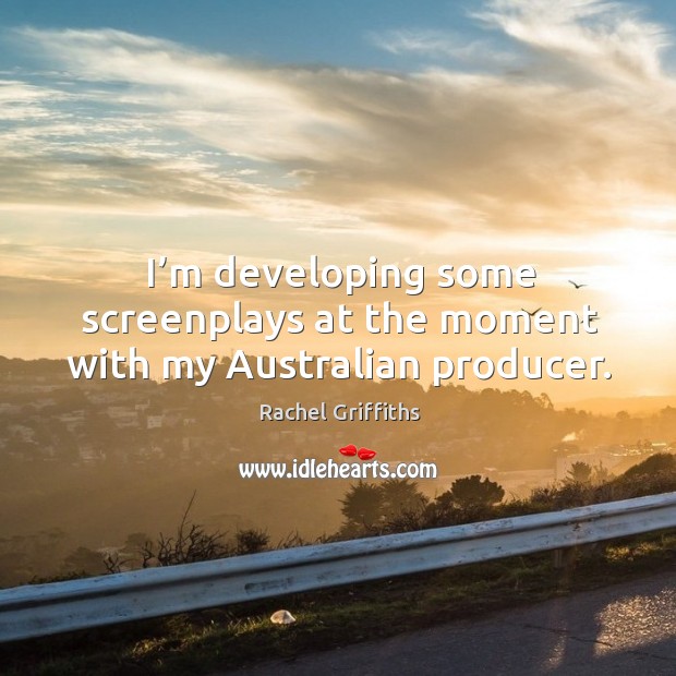 I’m developing some screenplays at the moment with my australian producer. Rachel Griffiths Picture Quote