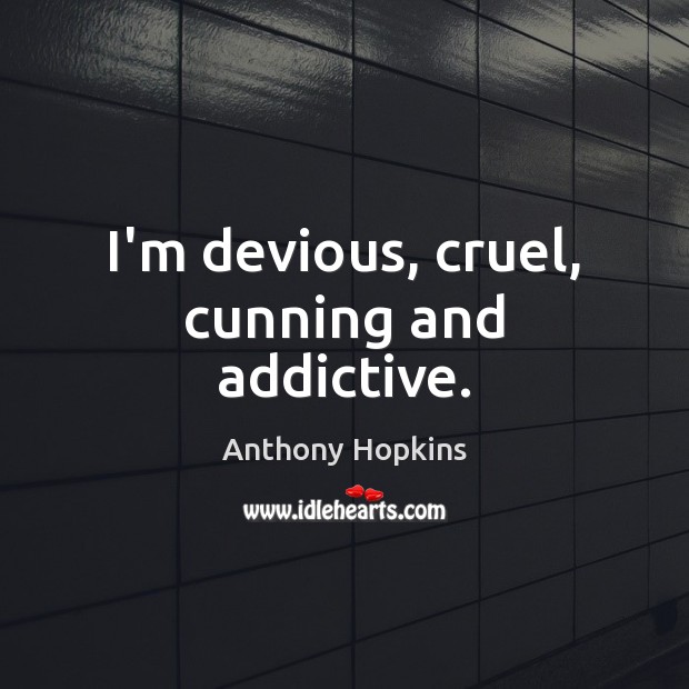I’m devious, cruel, cunning and addictive. Anthony Hopkins Picture Quote
