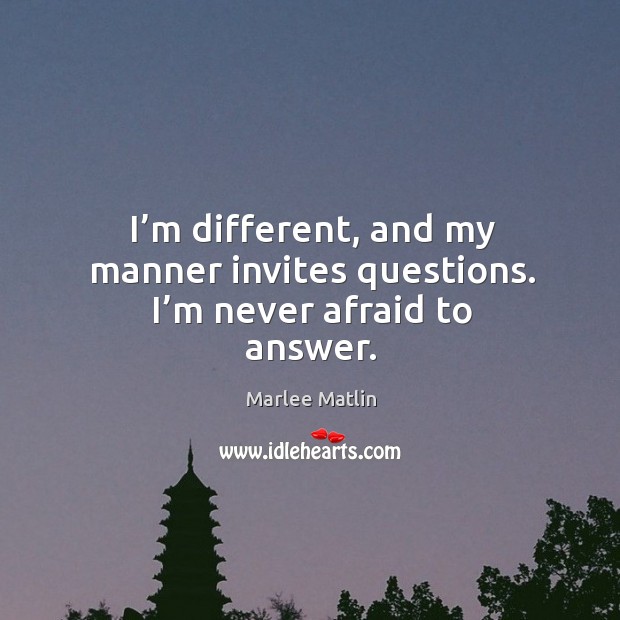 I’m different, and my manner invites questions. I’m never afraid to answer. Image