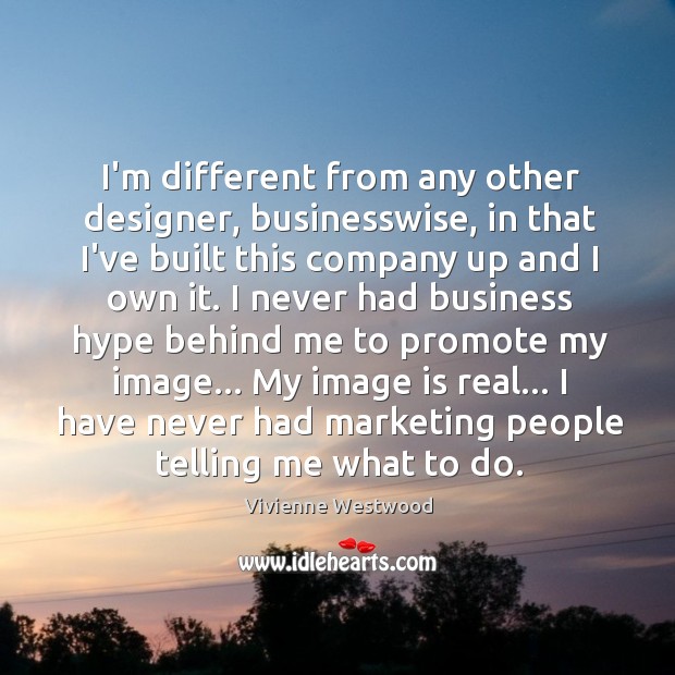 I’m different from any other designer, businesswise, in that I’ve built this Vivienne Westwood Picture Quote