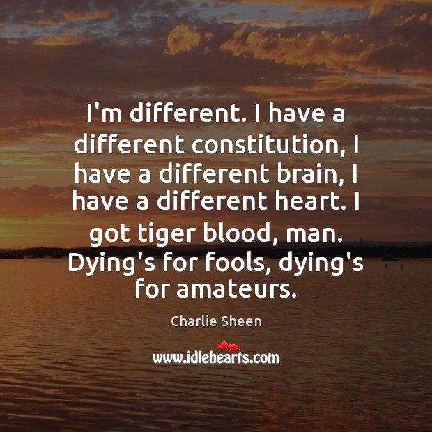 I’m different. I have a different constitution, I have a different brain, Charlie Sheen Picture Quote