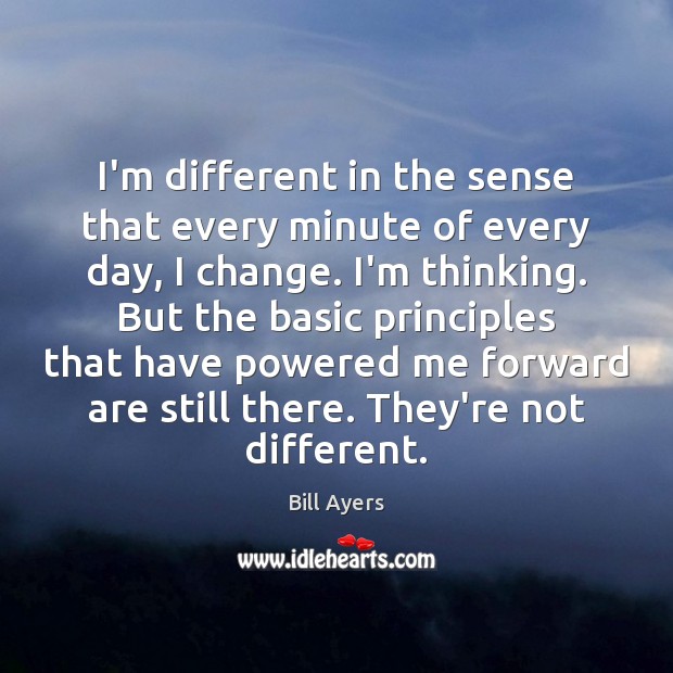 I’m different in the sense that every minute of every day, I Bill Ayers Picture Quote