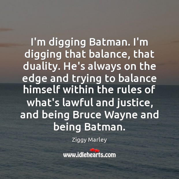 I’m digging Batman. I’m digging that balance, that duality. He’s always on Ziggy Marley Picture Quote