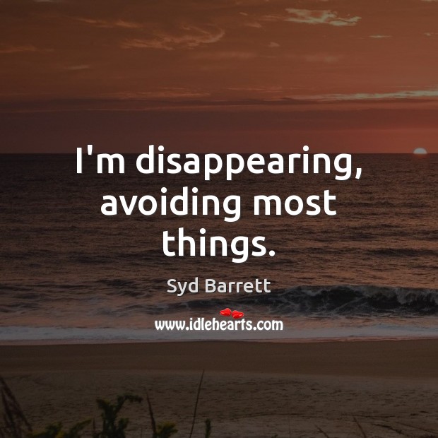 I’m disappearing, avoiding most things. Syd Barrett Picture Quote
