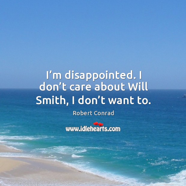 I’m disappointed. I don’t care about will smith, I don’t want to. Robert Conrad Picture Quote