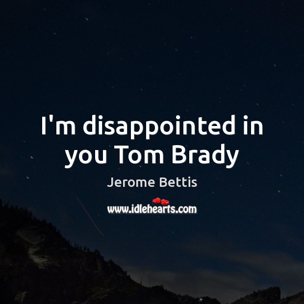 I’m disappointed in you Tom Brady Jerome Bettis Picture Quote