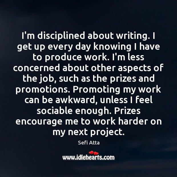 I’m disciplined about writing. I get up every day knowing I have Image