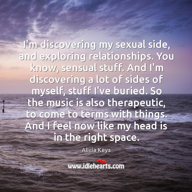 I’m discovering my sexual side, and exploring relationships. You know, sensual stuff. Alicia Keys Picture Quote