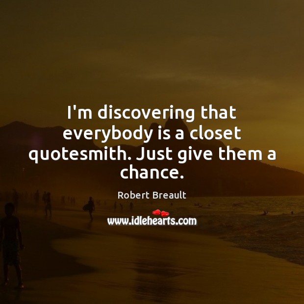 I’m discovering that everybody is a closet quotesmith. Just give them a chance. Robert Breault Picture Quote