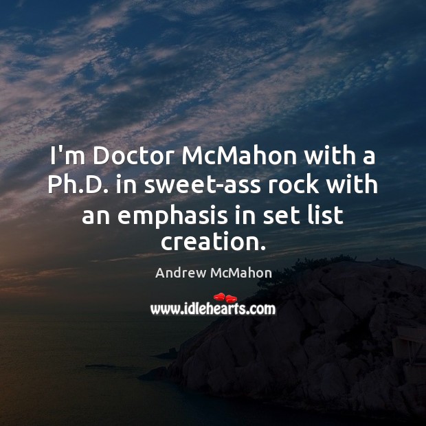 I’m Doctor McMahon with a Ph.D. in sweet-ass rock with an emphasis in set list creation. Image
