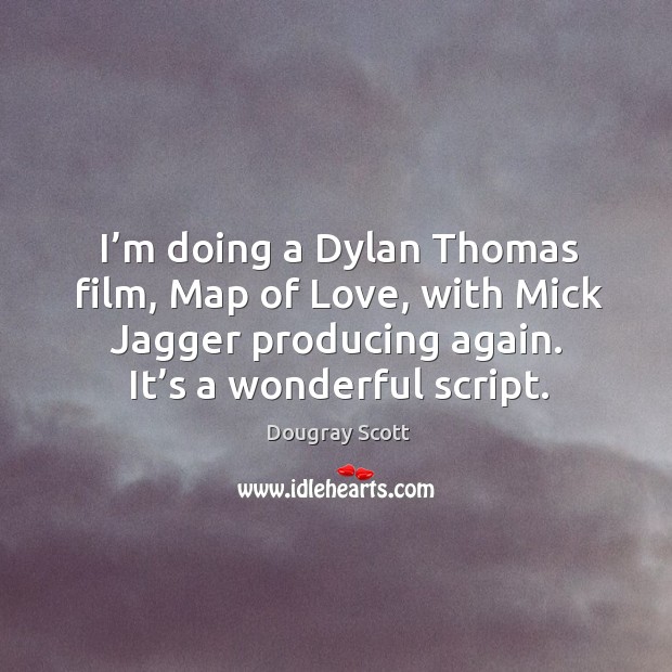 I’m doing a dylan thomas film, map of love, with mick jagger producing again. It’s a wonderful script. Image