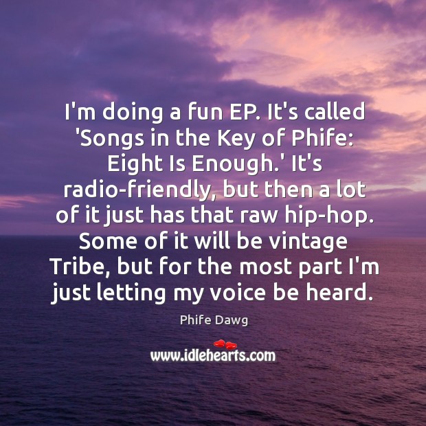 I’m doing a fun EP. It’s called ‘Songs in the Key of Phife Dawg Picture Quote