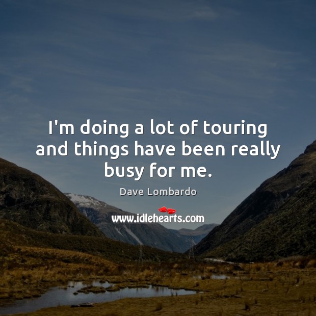 I’m doing a lot of touring and things have been really busy for me. Dave Lombardo Picture Quote