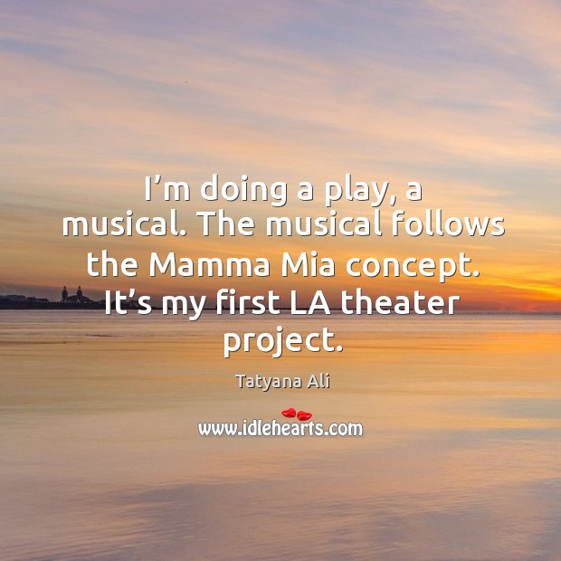I’m doing a play, a musical. The musical follows the mamma mia concept. Tatyana Ali Picture Quote