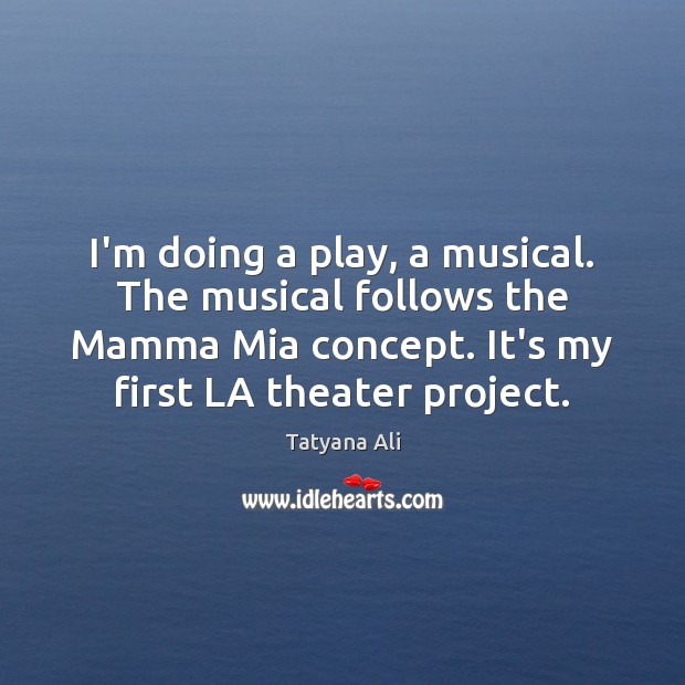 I’m doing a play, a musical. The musical follows the Mamma Mia Tatyana Ali Picture Quote