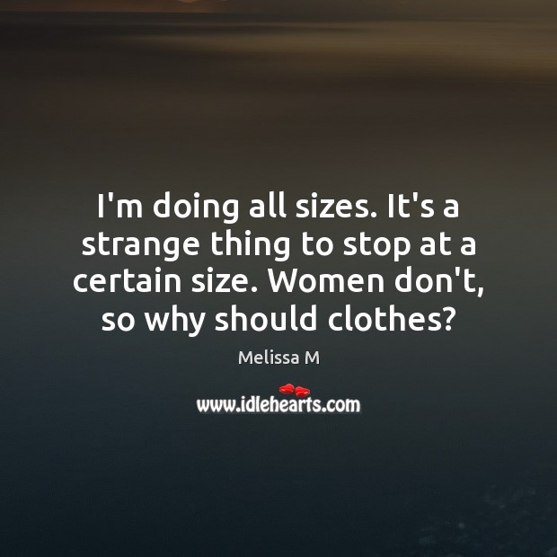 I’m doing all sizes. It’s a strange thing to stop at a Melissa M Picture Quote