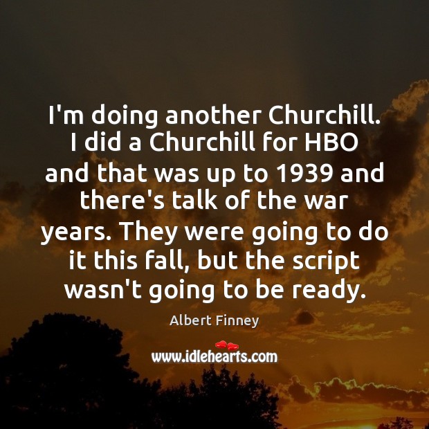 I’m doing another Churchill. I did a Churchill for HBO and that Albert Finney Picture Quote