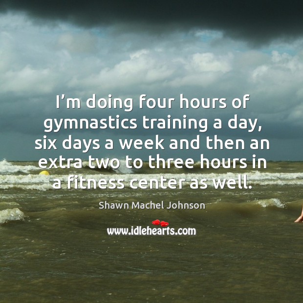 I’m doing four hours of gymnastics training a day, six days a week and then Fitness Quotes Image