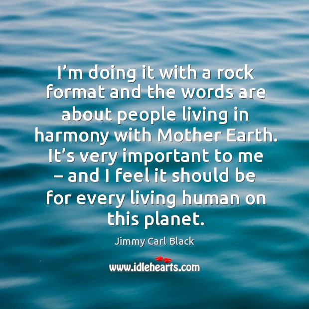 I’m doing it with a rock format and the words are about people living in harmony with mother earth. Jimmy Carl Black Picture Quote