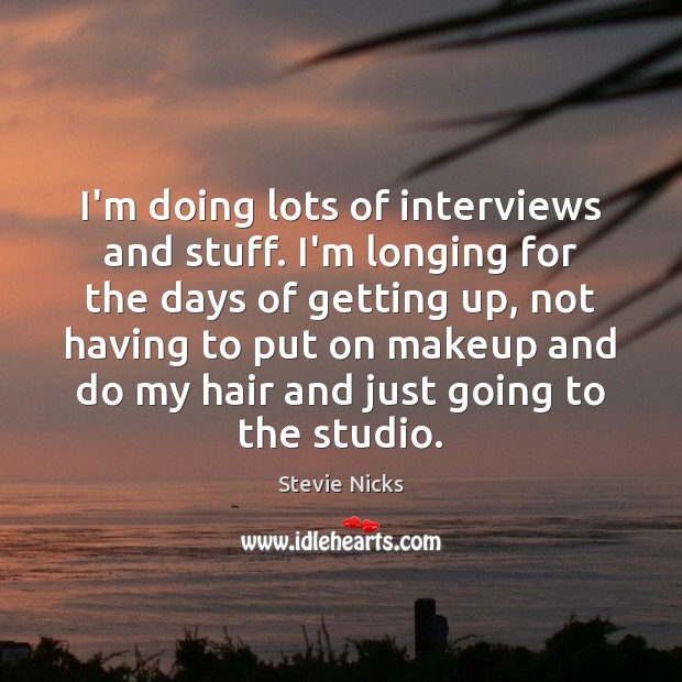 I’m doing lots of interviews and stuff. I’m longing for the days Image