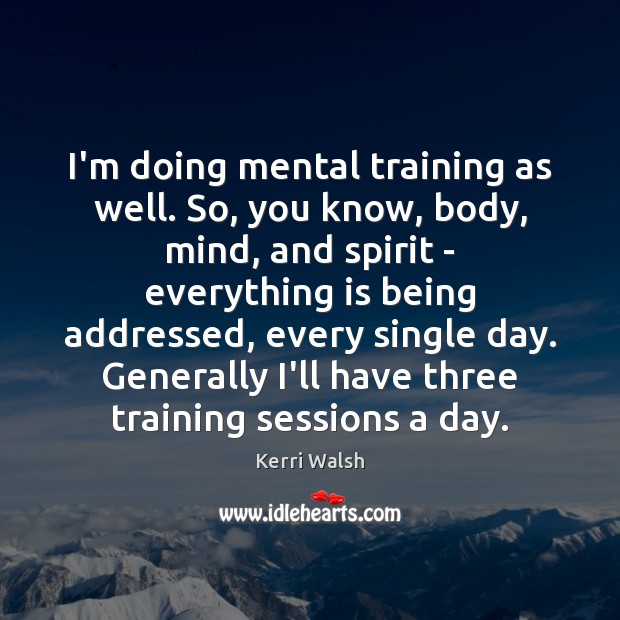 I’m doing mental training as well. So, you know, body, mind, and Image