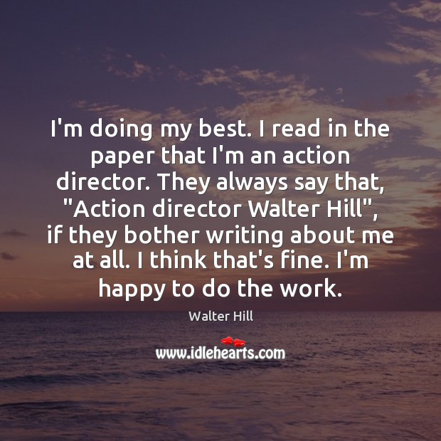 I’m doing my best. I read in the paper that I’m an Walter Hill Picture Quote
