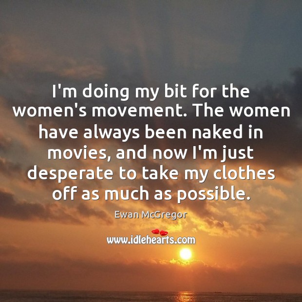 I’m doing my bit for the women’s movement. The women have always Ewan McGregor Picture Quote