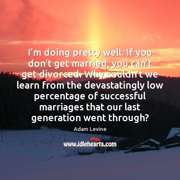 I’m doing pretty well. If you don’t get married, you Adam Levine Picture Quote