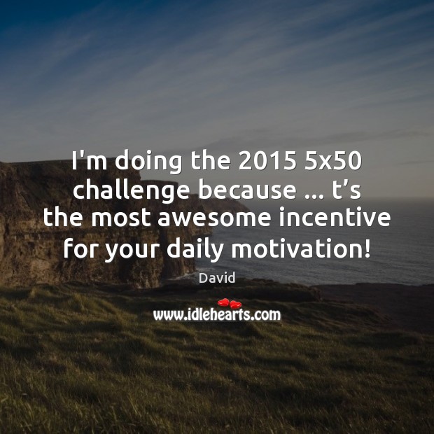 I’m doing the 2015 5×50 challenge because … t’s the most awesome incentive David Picture Quote