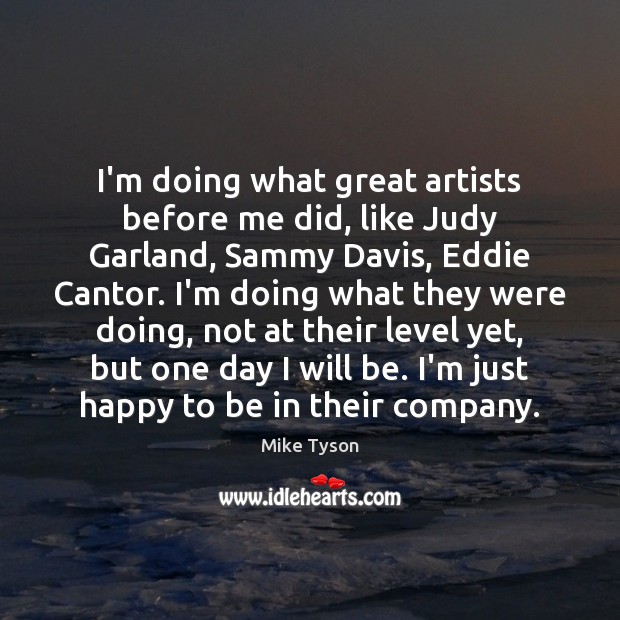 I’m doing what great artists before me did, like Judy Garland, Sammy Mike Tyson Picture Quote