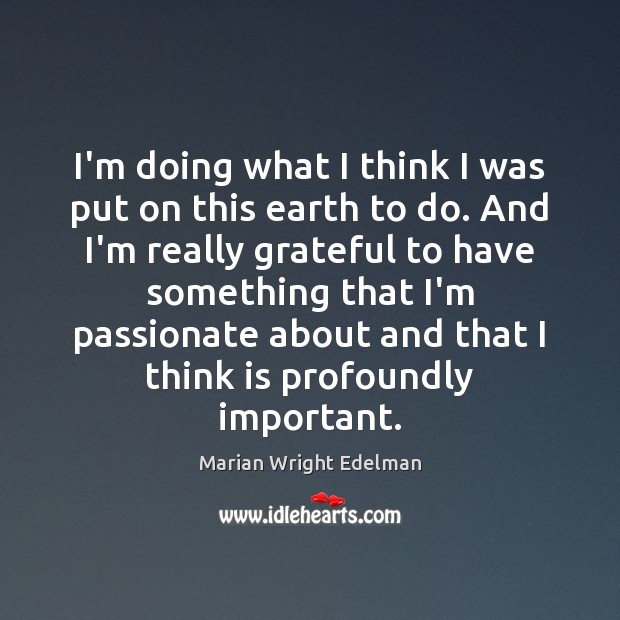 I’m doing what I think I was put on this earth to Marian Wright Edelman Picture Quote