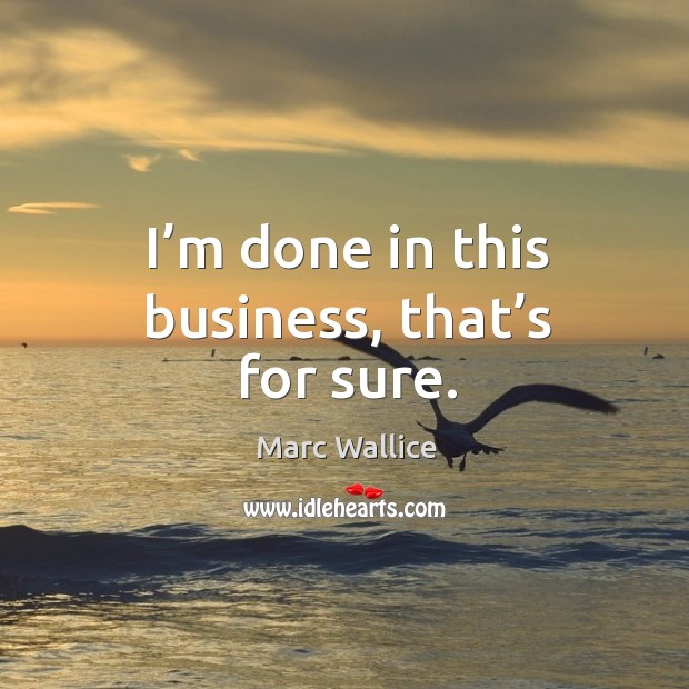 I’m done in this business, that’s for sure. Marc Wallice Picture Quote