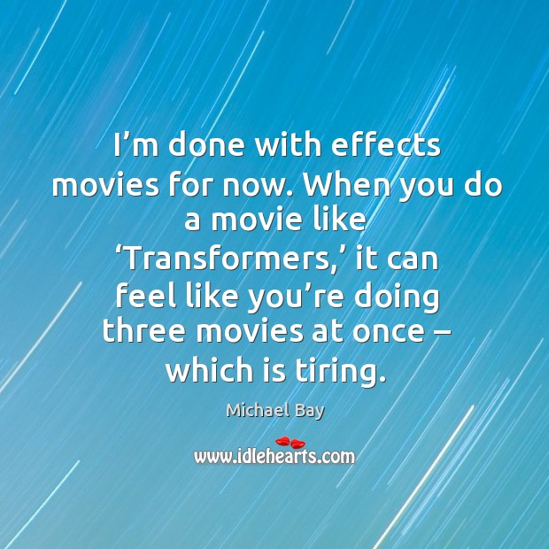 I’m done with effects movies for now. When you do a movie like ‘transformers,’ Michael Bay Picture Quote