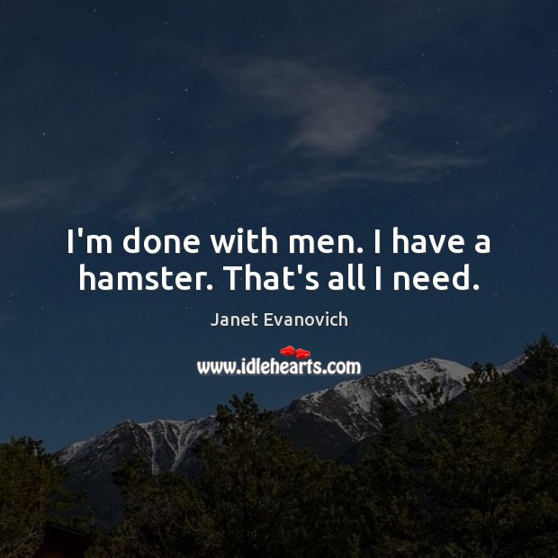 I’m done with men. I have a hamster. That’s all I need. Janet Evanovich Picture Quote