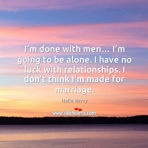 I’m done with men… I’m going to be alone. I have no luck with relationships. I don’t think I’m made for marriage. Image